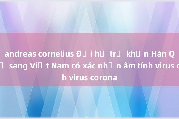 andreas cornelius Đội hỗ trợ khẩn Hàn Quốc cử sang Việt Nam có xác nhận âm tính virus corona
